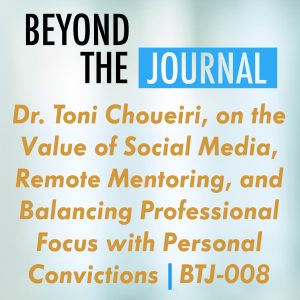 Dr. Toni Choueiri, on the Value of Social Media, Remote Mentoring, and Balancing Professional Focus with Personal Convictions | BTJ-008