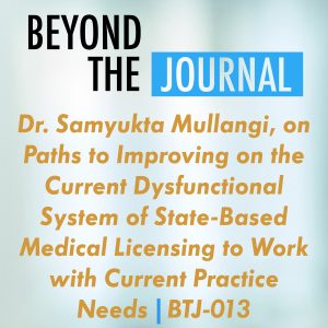 Dr. Samyukta Mullangi, on Paths to Improving on the Current Dysfunctional System of State-Based Medical Licensing to Work with Current Practice Needs | BTJ-013