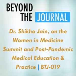Dr. Shikha Jain, on the Women in Medicine Summit and Post-Pandemic Medical Education & Practice | BTJ-019