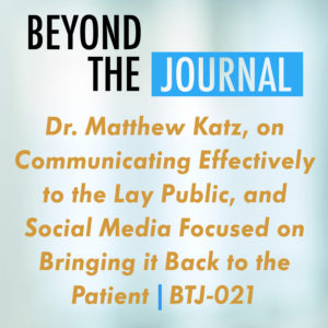 Dr. Matthew Katz, on Communicating Effectively to the Lay Public, and Social Media Focused on Bringing it Back to the Patient | BTJ-021