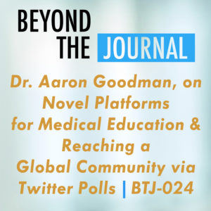 Dr. Aaron Goodman, on Novel Platforms for Medical Education & Reaching a Global Community via Twitter Polls | BTJ-024